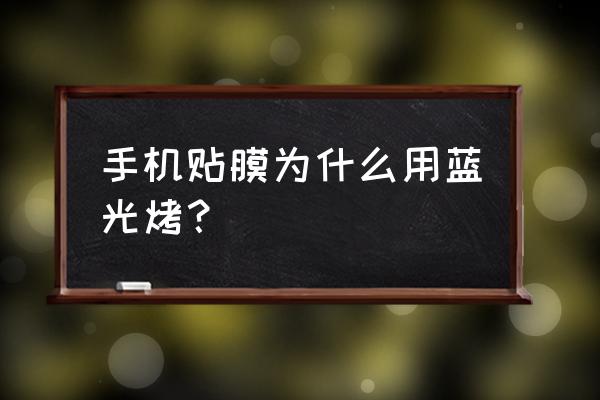 手机膜抗蓝光是啥 手机贴膜为什么用蓝光烤？