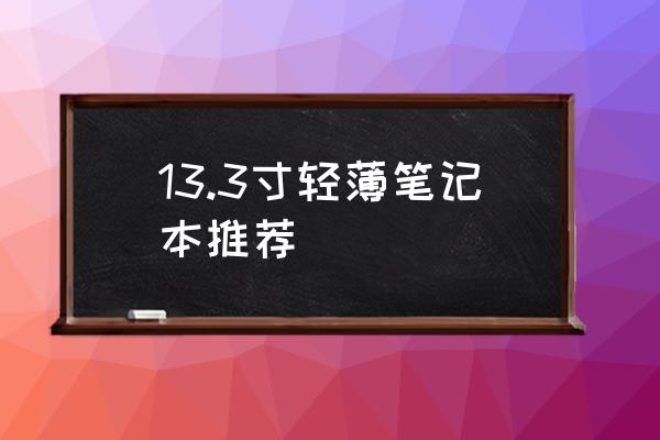 超薄笔记本推荐排行榜最新 13.3寸轻薄笔记本推荐