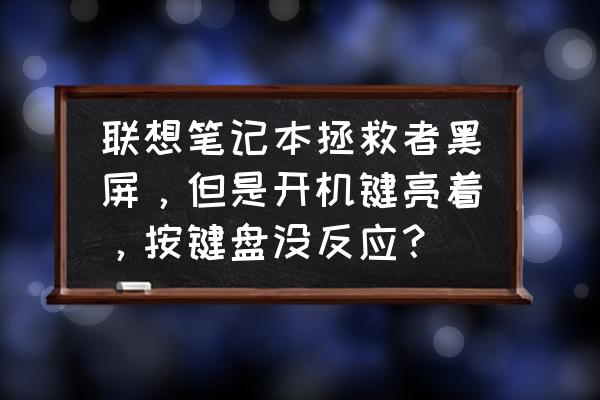 笔记本电脑开机键有反应屏幕不亮 联想笔记本拯救者黑屏，但是开机键亮着，按键盘没反应？