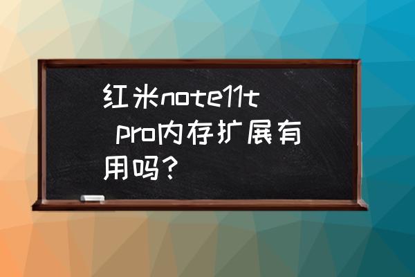 小米12手机内存扩展建议开启吗 红米note11t pro内存扩展有用吗？