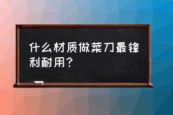 厨房的菜刀不锋利了怎么办 什么材质做菜刀最锋利耐用？