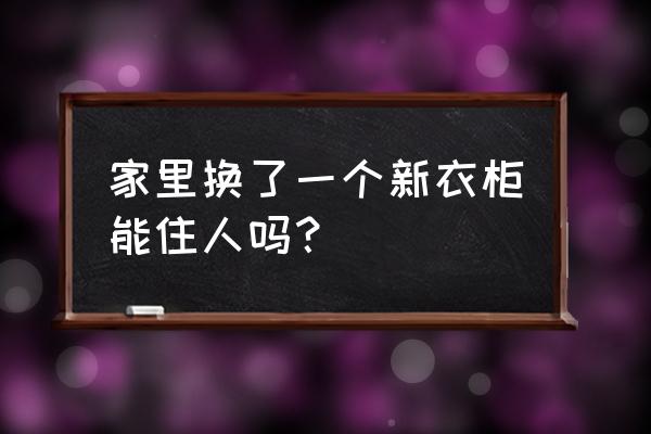 儿童环保衣柜需要放多久才能住 家里换了一个新衣柜能住人吗？