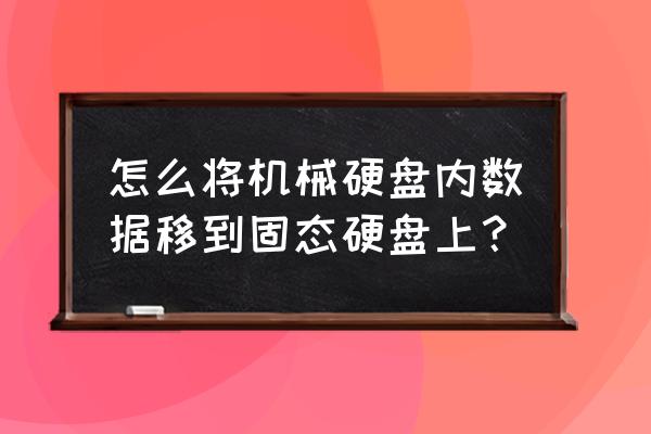 移动硬盘内的内容怎么转到电脑里 怎么将机械硬盘内数据移到固态硬盘上？