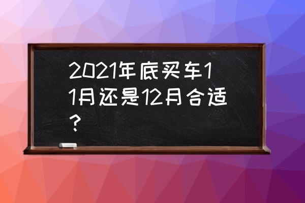 全国哪里买车优惠力度最大 2021年底买车11月还是12月合适？